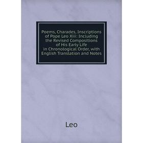 

Книга Poems, Charades, Inscriptions of Pope Leo Xiii: Including the Revised Compositions of His Early Life in Chronological Order