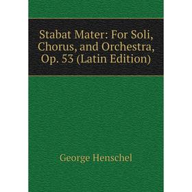 

Книга Stabat Mater: For Soli, Chorus, and Orchestra, Op. 53 (Latin Edition). George Henschel