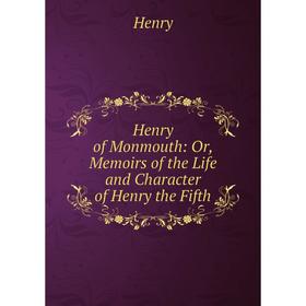 

Книга Henry of Monmouth: Or, Memoirs of the Life and Character of Henry the Fifth. Henry