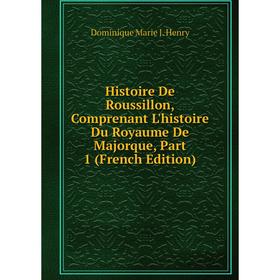 

Книга Histoire De Roussillon, Comprenant L'histoire Du Royaume De Majorque, Part 1 (French Edition). Dominique Marie J. Henry