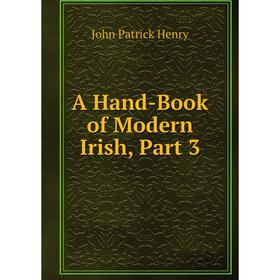 

Книга A Hand-Book of Modern Irish, Part 3. John Patrick Henry