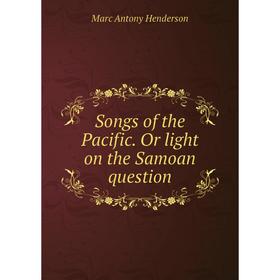 

Книга Songs of the Pacific. Or light on the Samoan question. Marc Antony Henderson