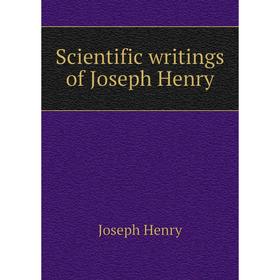 

Книга Scientific writings of Joseph Henry. Joseph Henry