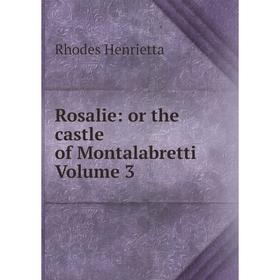 

Книга Rosalie: or the castle of Montalabretti Volume 3. Rhodes Henrietta