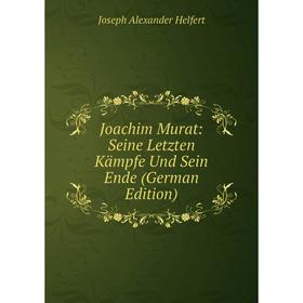 

Книга Joachim Murat: Seine Letzten Kämpfe Und Sein Ende