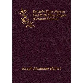 

Книга Episteln Eines Narren Und Rath Eines Klugen (German Edition). Joseph Alexander Helfert