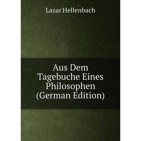 

Книга Aus Dem Tagebuche Eines Philosophen (German Edition). Lazar Hellenbach