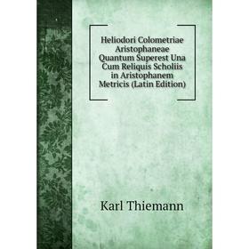 

Книга Heliodori Colometriae Aristophaneae Quantum Superest Una Cum Reliquis Scholiis in Aristophanem Metricis (Latin Edition). Karl Thiemann