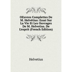 

Книга Oeuvres Complettes De M Helvétius: Essai sur la vie et les ouvrage s De M Helvetius De L'esprit
