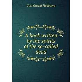 

Книга A book written by the spirits of the so-called dead. Carl Gustaf Helleberg