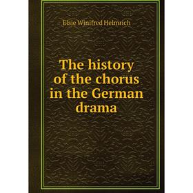 

Книга The history of the chorus in the German drama. Elsie Winifred Helmrich
