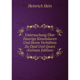 

Книга Untersuchung Über Faserige Kieselsäuren Und Deren Verhältnis Zu Opal Und Quarz (German Edition). Heinrich Hein