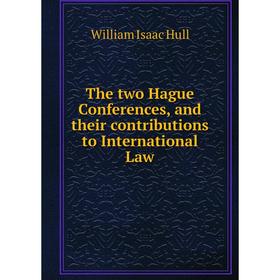 

Книга The two Hague Conferences, and their contributions to International Law. William Isaac Hull