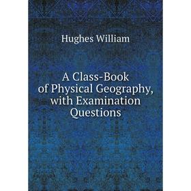 

Книга A Class-Book of Physical Geography, with Examination Questions. Hughes William
