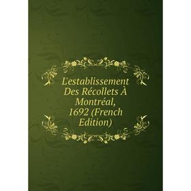 

Книга L'establissement Des Récollets À Montréal, 1692