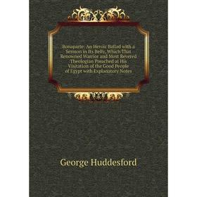 

Книга Bonaparte: An Heroic Ballad with a Sermon in Its Belly, Which That Renowned Warrior and Most Revered Theologian Preached at His Visitation of th