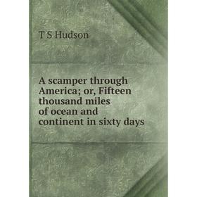 

Книга A scamper through America; or, Fifteen thousand miles of ocean and continent in sixty days. T S Hudson