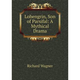 

Книга Lohengrin, Son of Parsifal: A Mythical Drama