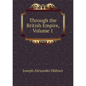 

Книга Through the British Empire, Volume 1. Joseph Alexander Hübner