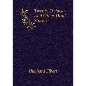 

Книга Twenty O'clock: And Other Droll Stories. Hubbard Elbert