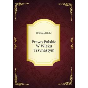 

Книга Prawo Polskie W Wieku Trzynastym. Romuald Hube