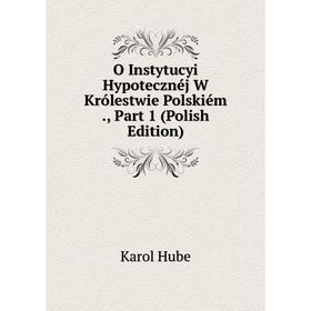 

Книга O Instytucyi Hypotecznéj W Królestwie Polskiém, Part 1 (Polish Edition)