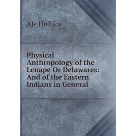 

Книга Physical Anthropology of the Lenape Or Delawares: And of the Eastern Indians in General. Ale Hrdlika