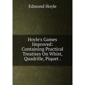 

Книга Hoyle's Games Improved: Containing Practical Treatises On Whist, Quadrille, Piquet.. Edmond Hoyle