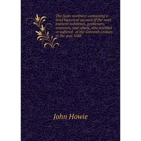 

Книга The Scots worthies: containing a brief historical account of the most eminent nobelmen, gentlemen, ministers, and others, who testified or suffe