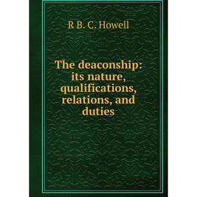 

Книга The deaconship: its nature, qualifications, relations, and duties. R B. C. Howell