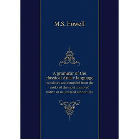 

Книга A grammar of the classical Arabic language translated and compiled from the works of the most approved native or naturalized authorities. M.S. H