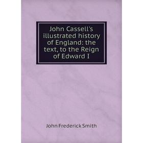 

Книга John Cassell's illustrated history of England: the text, to the Reign of Edward I
