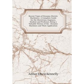

Книга Recent Types of Dynamo-Electric Machinery: A Complete Guide for the Electrician, Engineer, Student and Professor, Being a Valuable History of th