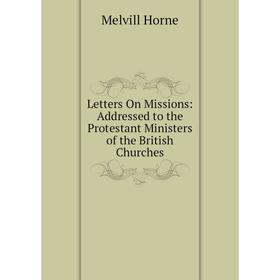 

Книга Letters On Missions: Addressed to the Protestant Ministers of the British Churches