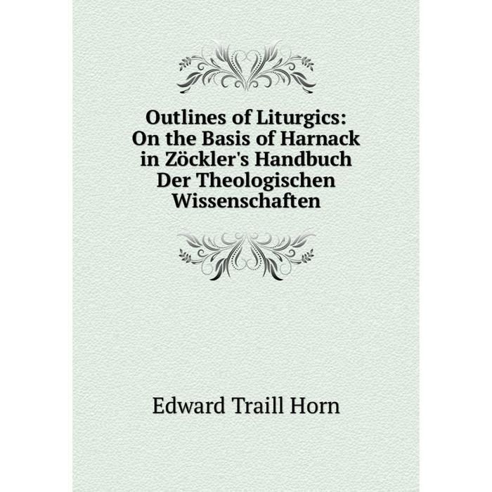 фото Книга outlines of liturgics: on the basis of harnack in zöckler's handbuch der theologischen wissenschaften nobel press