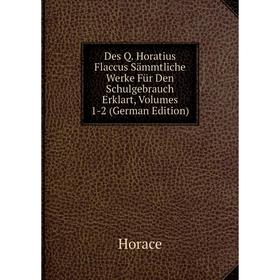 

Книга Des Q. Horatius Flaccus Sämmtliche Werke Für Den Schulgebrauch Erklart, Volumes 1-2 (German Edition). Horace Horace