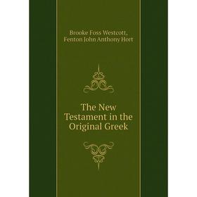 

Книга The New Testament in the Original Greek. Westcott Brooke Foss, Fenton John Anthony Hort