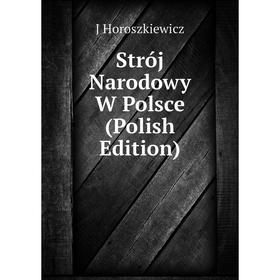 

Книга Strój Narodowy W Polsce (Polish Edition). J Horoszkiewicz