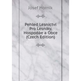 

Книга Pehled Lesnictví Pro Lesníky, Hospodáe a Obce (Czech Edition). Josef Horník