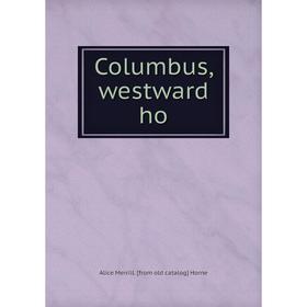 

Книга Columbus, westward ho. Alice Merrill. [from old catalog] Horne