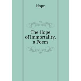 

Книга The Hope of Immortality, a Poem. Hope