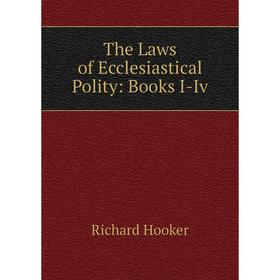 

Книга The Laws of Ecclesiastical Polity: Books I-Iv. Richard Hooker