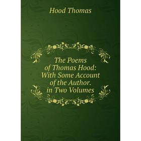 

Книга The Poems of Thomas Hood: With Some Account of the Author. in Two Volumes. Hood Thomas
