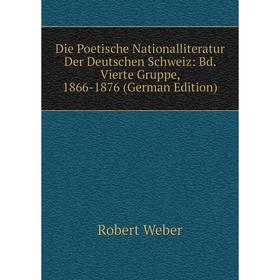

Книга Die Poetische Nationalliteratur Der Deutschen Schweiz: Bd. Vierte Gruppe, 1866-1876 (German Edition). Robert Weber