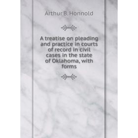 

Книга A treatise on pleading and practice in courts of record in civil cases in the state of Oklahoma, with forms. Arthur B. Honnold
