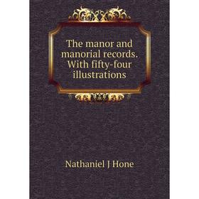 

Книга The manor and manorial records. With fifty-four illustrations. Nathaniel J Hone