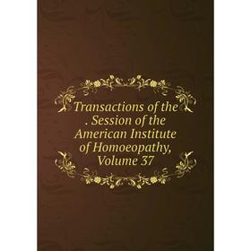 

Книга Transactions of the. Session of the American Institute of Homoeopathy, Volume 37