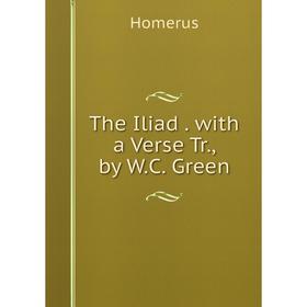 

Книга The Iliad. with a Verse Tr., by W.C. Green. Homerus