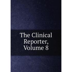 

Книга The Clinical Reporter, Volume 8