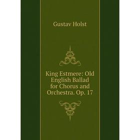 

Книга King Estmere: Old English Ballad for Chorus and Orchestra. Op. 17